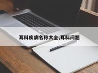 耳科疾病名称大全,耳科问题