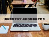 咽喉疾病有哪些,咽喉疾病有哪些特点