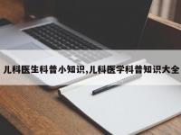 儿科医生科普小知识,儿科医学科普知识大全