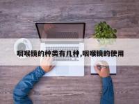 咽喉镜的种类有几种,咽喉镜的使用