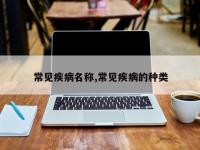 常见疾病名称,常见疾病的种类