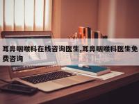 耳鼻咽喉科在线咨询医生,耳鼻咽喉科医生免费咨询