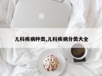 儿科疾病种类,儿科疾病分类大全