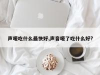 声哑吃什么最快好,声音哑了吃什么好?