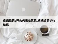 疾病编码s开头代表啥意思,疾病编码t与s编码