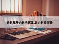 鼻科属于内科吗医生,鼻内科指哪些