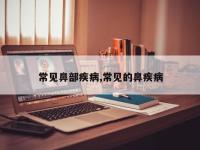 常见鼻部疾病,常见的鼻疾病