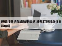 睡眠打鼾诱发或加重疾病,睡觉打鼾对身体有影响吗