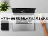 中耳炎一般几天能恢复,中耳炎几天才能恢复