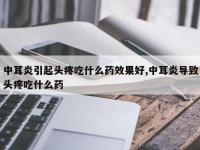 中耳炎引起头疼吃什么药效果好,中耳炎导致头疼吃什么药