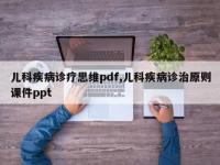 儿科疾病诊疗思维pdf,儿科疾病诊治原则课件ppt