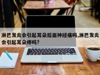 淋巴发炎会引起耳朵后面神经痛吗,淋巴发炎会引起耳朵疼吗?