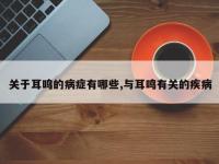 关于耳鸣的病症有哪些,与耳鸣有关的疾病