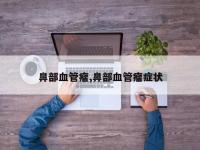鼻部血管瘤,鼻部血管瘤症状