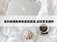 鼻科疾病有哪些症状表现,鼻科常见病种