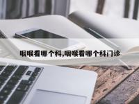 咽喉看哪个科,咽喉看哪个科门诊