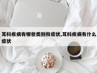 耳科疾病有哪些类别和症状,耳科疾病有什么症状