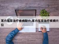 耳穴压豆治疗疾病取穴,耳穴压豆治疗疾病穴位