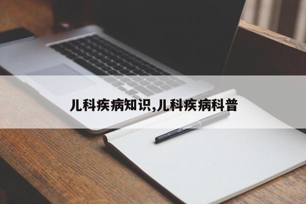 儿科疾病知识,儿科疾病科普