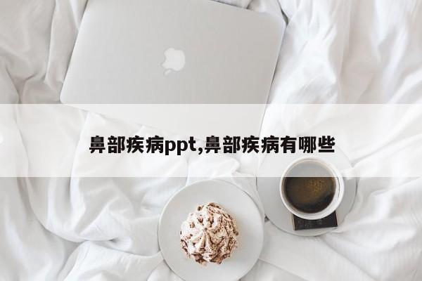 鼻部疾病ppt,鼻部疾病有哪些