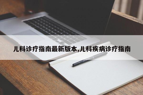 儿科诊疗指南最新版本,儿科疾病诊疗指南