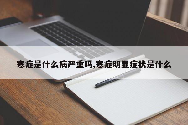寒症是什么病严重吗,寒症明显症状是什么