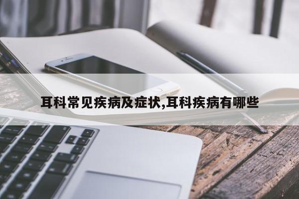 耳科常见疾病及症状,耳科疾病有哪些