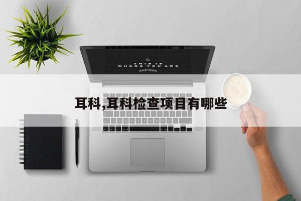 耳科,耳科检查项目有哪些