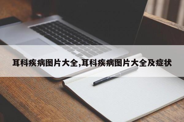 耳科疾病图片大全,耳科疾病图片大全及症状
