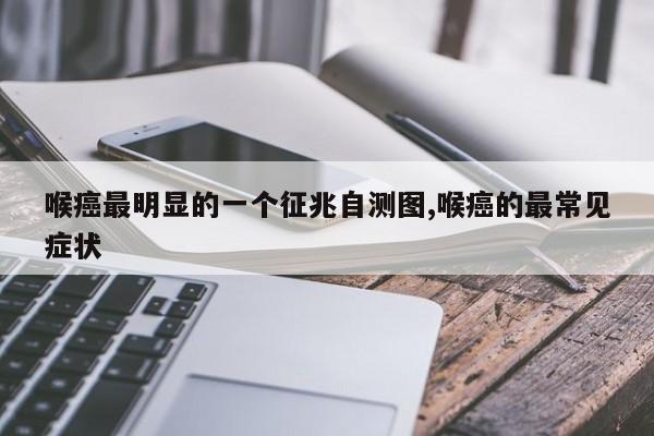 喉癌最明显的一个征兆自测图,喉癌的最常见症状